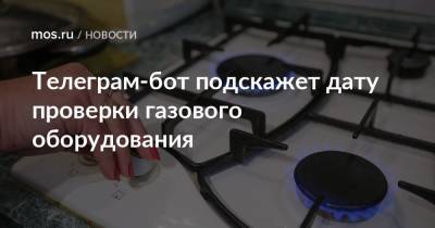 Телеграм-бот подскажет дату проверки газового оборудования - mos.ru - Москва