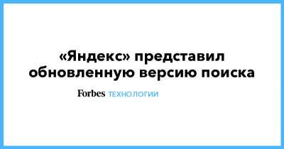 «Яндекс» представил обновленную версию поиска - forbes.ru