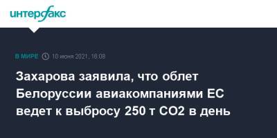 Мария Захарова - Захарова заявила, что облет Белоруссии авиакомпаниями ЕС ведет к выбросу 250 т CO2 в день - interfax.ru - Москва - Белоруссия - Брюссель