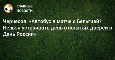 Станислав Черчесов - Черчесов: «Автобус в матче с Бельгией? Нельзя устраивать день открытых дверей в День России» - bombardir.ru - Бельгия - Испания