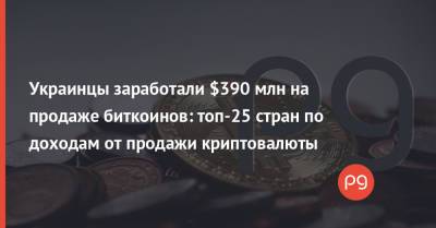 Украинцы заработали $390 млн на продаже биткоинов: топ-25 стран по доходам от продажи криптовалюты - thepage.ua - Россия - Южная Корея - Англия - Австралия - Турция - Япония - Бразилия - Испания - Канада - Голландия - Аргентина