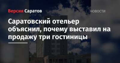 Саратовский отельер объяснил, почему выставил на продажу три гостиницы - nversia.ru - Саратов