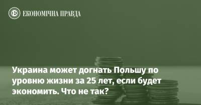 Украина может догнать Польшу по уровню жизни за 25 лет, если будет экономить. Что не так? - epravda.com.ua - Польша
