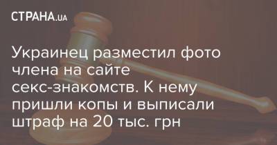 Украинцев разместил фото члена на сайте секс-знакомств. К нему пришли копы и выписали штраф на 20 тыс. грн - strana.ua - Киев - Львов - Полтава - Павлоград