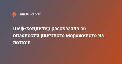 Шеф-кондитер рассказала об опасности уличного мороженого из лотков - ren.tv - Москва