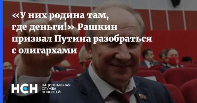 Владимир Путин - Валерий Рашкин - «У них родина там, где деньги!» Рашкин призвал Путина разобраться с олигархами - nsn.fm - Москва - Boston