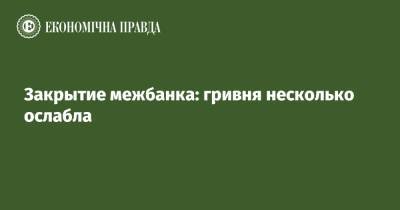 Закрытие межбанка: гривня несколько ослабла - epravda.com.ua