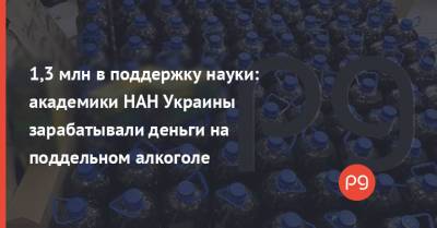 1,3 млн в поддержку науки: академики НАН Украины зарабатывали деньги на поддельном алкоголе - thepage.ua - Киев