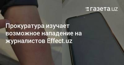 Прокуратура изучает возможное нападение на журналистов Effect.uz - gazeta.uz - Узбекистан