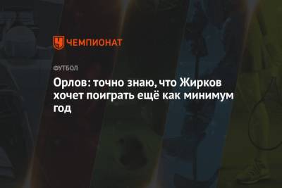 Геннадий Орлов - Юрий Жирков - Орлов: точно знаю, что Жирков хочет поиграть ещё как минимум год - championat.com - Москва - Санкт-Петербург