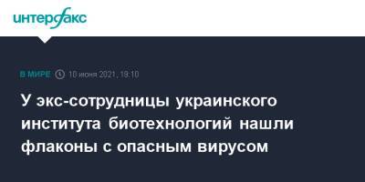 У экс-сотрудницы украинского института биотехнологий нашли флаконы с опасным вирусом - interfax.ru - Москва - Украина