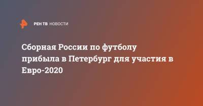 Станислав Черчесов - Андрей Лунев - Роман Евгеньев - Илья Самошников - Сборная России по футболу прибыла в Петербург для участия в Евро-2020 - ren.tv - Санкт-Петербург - Бельгия - Новогорск