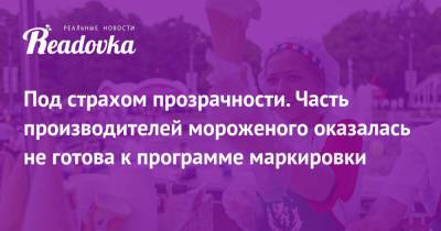 Под страхом прозрачности. Часть производителей мороженого оказалась не готова к программе маркировки - readovka.ru