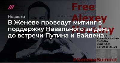 Алексей Навальный - В Женеве проведут митинг в поддержку Навального за день до встречи Путина и Байдена - tvrain.ru - Женева