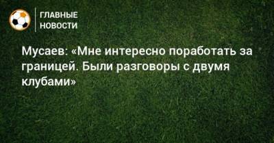 Мурад Мусаев - Мусаев: «Мне интересно поработать за границей. Были разговоры с двумя клубами» - bombardir.ru - Краснодар