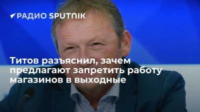 Борис Титов - Максим Орешкин - Андрей Кутепов - Титов разъяснил, зачем предлагают запретить работу магазинов в выходные - smartmoney.one