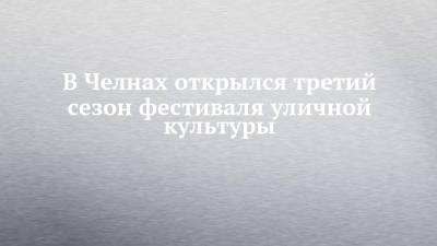 В Челнах открылся третий сезон фестиваля уличной культуры - chelny-izvest.ru - Гэс