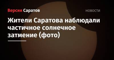 Жители Саратова наблюдали частичное солнечное затмение (фото) - nversia.ru - Саратов - Саратова