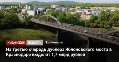 На третью очередь дублера Яблоновского моста в Краснодаре выделят 1,7 млрд рублей - kubnews.ru - Краснодарский край - Краснодар - Строительство