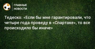 Доменико Тедеско - Тедеско: «Если бы мне гарантировали, что четыре года проведу в «Спартаке», то все происходило бы иначе» - bombardir.ru