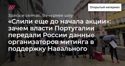 «Слили еще до начала акции»: зачем власти Португалии передали России данные организаторов митинга в поддержку Навального - tvrain.ru - Португалия - Лиссабон