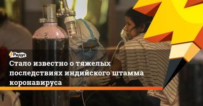 Стало известно о тяжелых последствиях индийского штамма коронавируса - ridus.ru - Англия - Шотландия - Сингапур