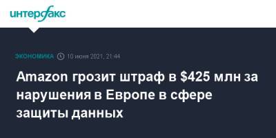 Amazon грозит штраф в $425 млн за нарушения в Европе в сфере защиты данных - interfax.ru - Москва - США - Люксембург - Великое Герцогство Люксембург - Европа