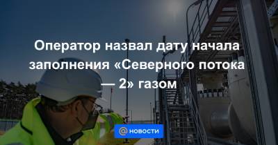 Владимир Путин - Оператор назвал дату начала заполнения «Северного потока — 2» газом - news.mail.ru