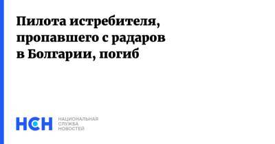 Пилота истребителя, пропавшего с радаров в Болгарии, погиб - nsn.fm - Болгария - Минобороны