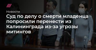 Суд по делу о смерти младенца попросили перенести из Калининграда из-за угрозы митингов - tvrain.ru - Калининград - Калининградская обл.