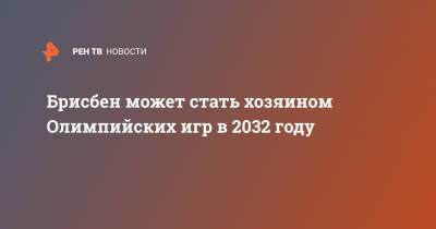 Томас Бах - Брисбен может стать хозяином Олимпийских игр в 2032 году - ren.tv - Австралия