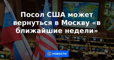 Джон Салливан - Анатолий Антонов - Посол США может вернуться в Москву «в ближайшие недели» - news.mail.ru - Москва - Вашингтон