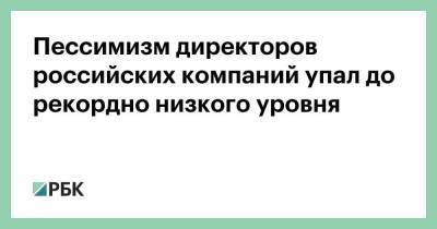 Пессимизм директоров российских компаний упал до рекордно низкого уровня - smartmoney.one