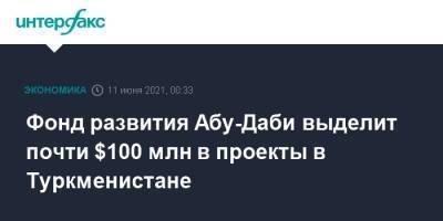 Фонд развития Абу-Даби выделит почти $100 млн в проекты в Туркменистане - interfax.ru - Москва - Эмираты - Туркмения - Абу-Даби
