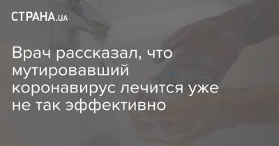 Денис Проценко - Врач рассказал, что мутировавший коронавирус лечится уже не так эффективно - strana.ua - Москва - Украина