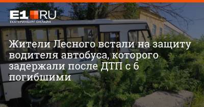 Жители Лесного встали на защиту водителя автобуса, которого задержали после ДТП с 6 погибшими - e1.ru - Екатеринбург