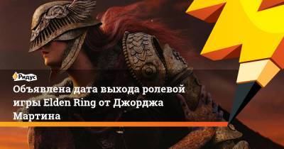 Джордж Мартин - Объявлена дата выхода ролевой игры Elden Ring от Джорджа Мартина - ridus.ru