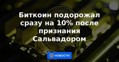Биткоин подорожал сразу на 10% после признания Сальвадором - smartmoney.one