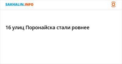 16 улиц Поронайска стали ровнее - sakhalin.info - Поронайск