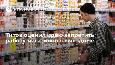 Борис Титов - Максим Орешкин - Андрей Кутепов - Титов оценил идею запретить работу магазинов в выходные - ria.ru - Москва - Россия