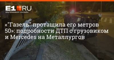 «"Газель" протащила его метров 50»: подробности ДТП с грузовиком и Mercedes на Металлургов - e1.ru - Екатеринбург - Хабаровский край