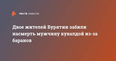Двое жителей Бурятии забили насмерть мужчину кувалдой из-за баранов - ren.tv - респ.Бурятия