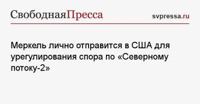 Ангела Меркель - Энтони Блинкен - Меркель лично отправится в США для урегулирования спора по «Северному потоку-2» - svpressa.ru - Вашингтон