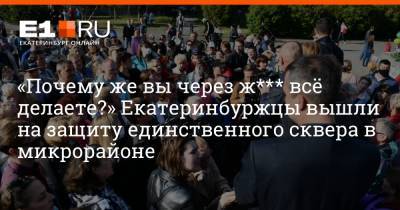 Дмитрий Емельянов - «Почему же вы через ж*** всё делаете?» Екатеринбуржцы вышли на защиту единственного сквера в микрорайоне - e1.ru - Екатеринбург