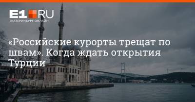 Максим Бутусов - «Российские курорты трещат по швам». Когда ждать открытия Турции - e1.ru - Екатеринбург - Турция