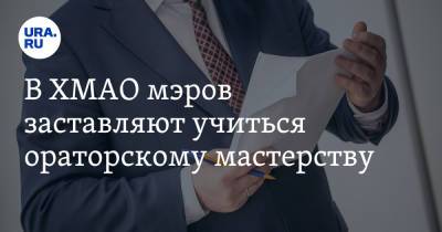 В ХМАО мэров заставляют учиться ораторскому мастерству. Инсайд - ura.news - Москва - Екатеринбург - респ. Татарстан - Ханты-Мансийск - Югра
