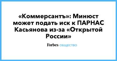 Михаил Ходорковский - Андрей Пивоваров - Михаил Касьянов - «Коммерсантъ»: Минюст может подать иск к ПАРНАС Касьянова из-за «Открытой России» - forbes.ru - Москва