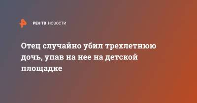 Трехлетняя девочка умерла после падения на нее отца на площадке - ren.tv - Новая Зеландия
