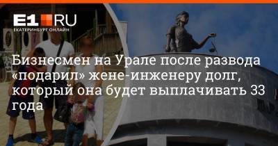 Бизнесмен на Урале после развода «подарил» жене-инженеру долг, который она будет выплачивать 33 года - e1.ru - Екатеринбург