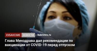 Михаил Мурашко - Глава Минздрава дал рекомендации по вакцинации от COVID-19 перед отпуском - kubnews.ru - Новосибирск